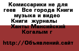 Комиссарики не для геев - Все города Книги, музыка и видео » Книги, журналы   . Ханты-Мансийский,Когалым г.